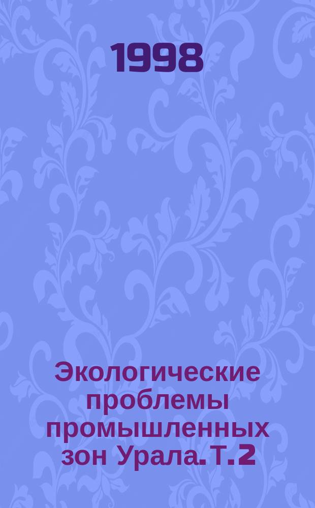 Экологические проблемы промышленных зон Урала. Т. 2