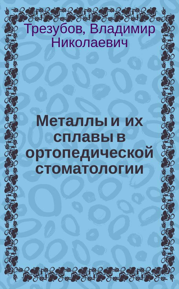 Металлы и их сплавы в ортопедической стоматологии : Учеб. пособие для студентов стоматол. фак. СПбГМУ