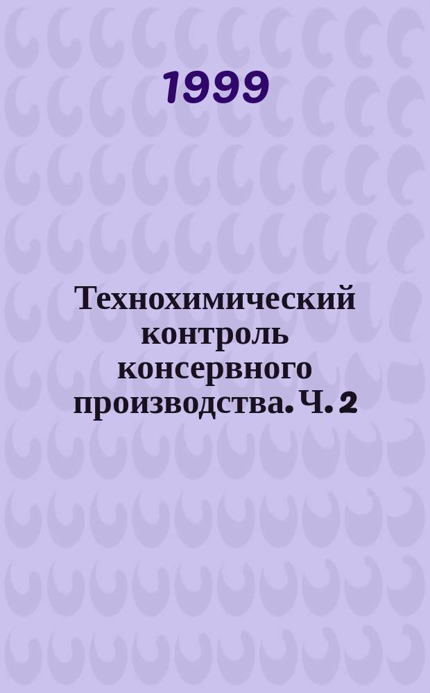 Технохимический контроль консервного производства. Ч. 2 : Анализ плодово-ягодных, мясных и рыбных консервов