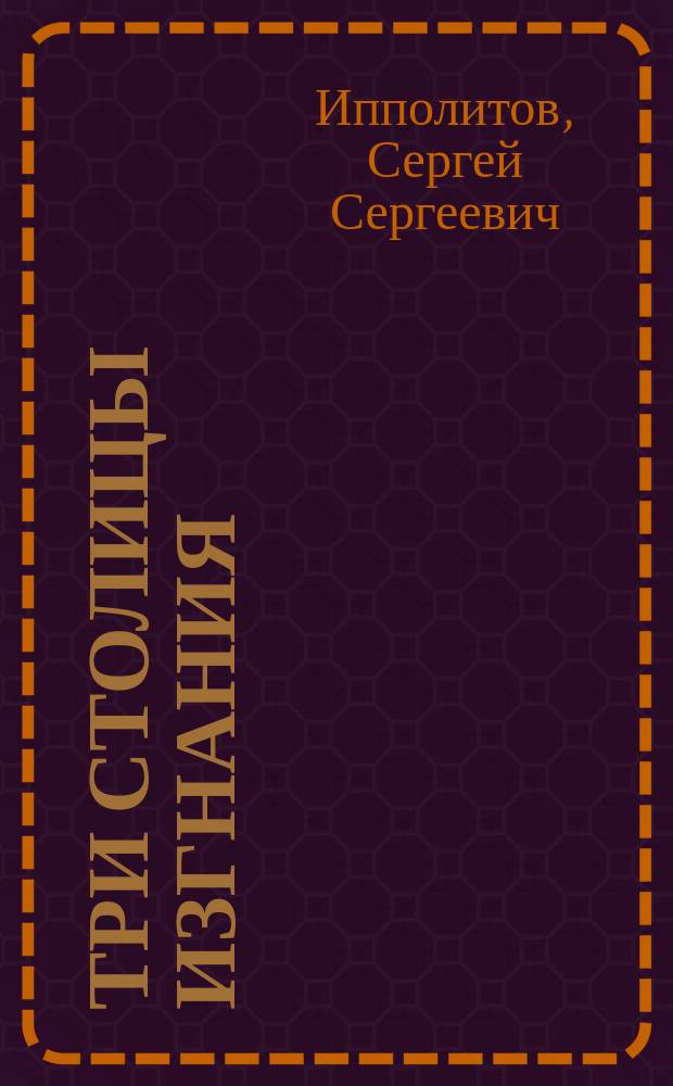 Три столицы изгнания : Константинополь. Берлин. Париж : Центры зарубеж. России 1920-х - 1939-х гг