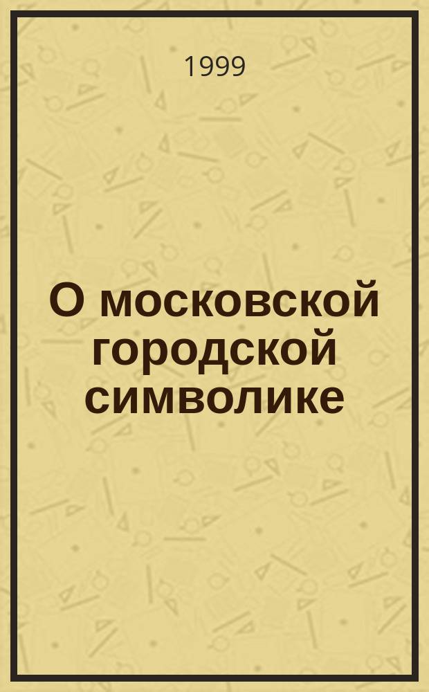 О московской городской символике : Закон г. Москвы от 20 янв. 1999 г. N° 3 : Коммент