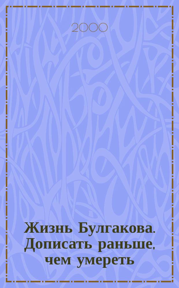 Жизнь Булгакова. Дописать раньше, чем умереть