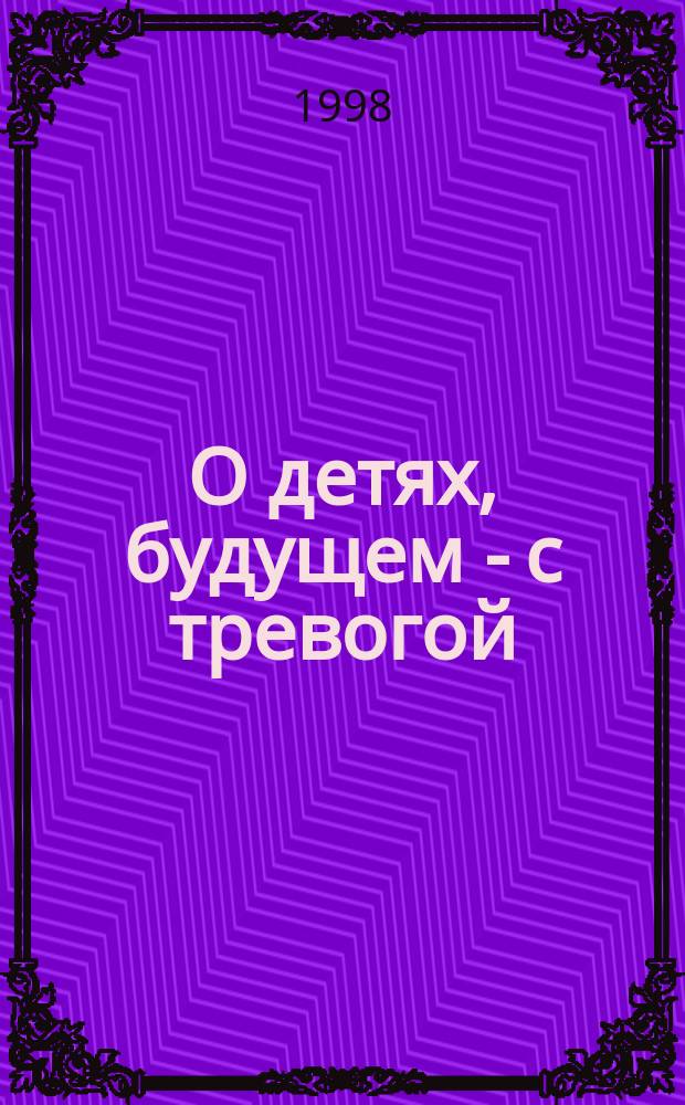 О детях, будущем - с тревогой : Практика проводимой профилакт. работы с несовершеннолет. правонарушителями как реал. выполнение гос. программы : Материалы науч.-практ. конф. в Омской воспитат. колонии, 28 нояб. 1997 г