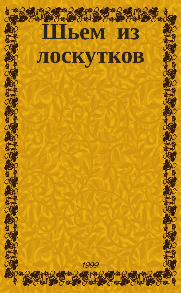 Шьем из лоскутков : Рацион. раскрой., соврем. шитье
