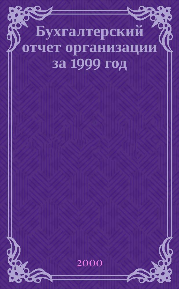 Бухгалтерский отчет организации за 1999 год : Порядок заполнения форм : Инструкция Минфина