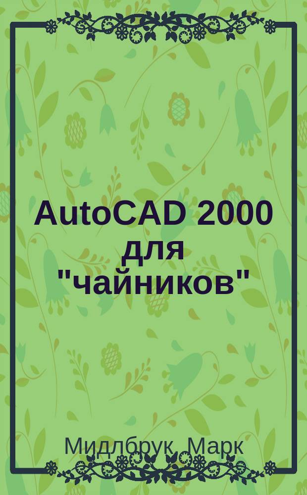 AutoCAD 2000 для "чайников" : Пер. с англ. : Учеб. пособие