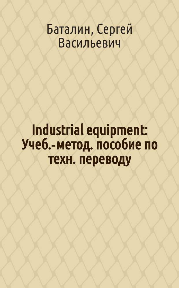 Industrial equipment : Учеб.-метод. пособие по техн. переводу