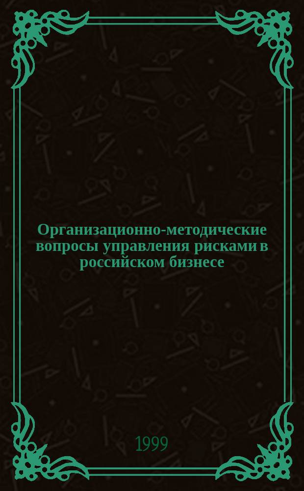 Организационно-методические вопросы управления рисками в российском бизнесе : Учеб. пособие