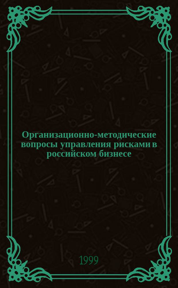 Организационно-методические вопросы управления рисками в российском бизнесе : Учеб. пособие