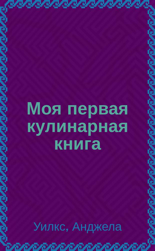Моя первая кулинарная книга : Для мл. шк. возраста