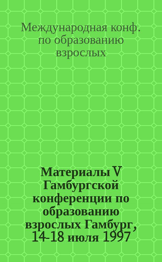 Материалы V Гамбургской конференции по образованию взрослых [Гамбург, 14-18 июля 1997]