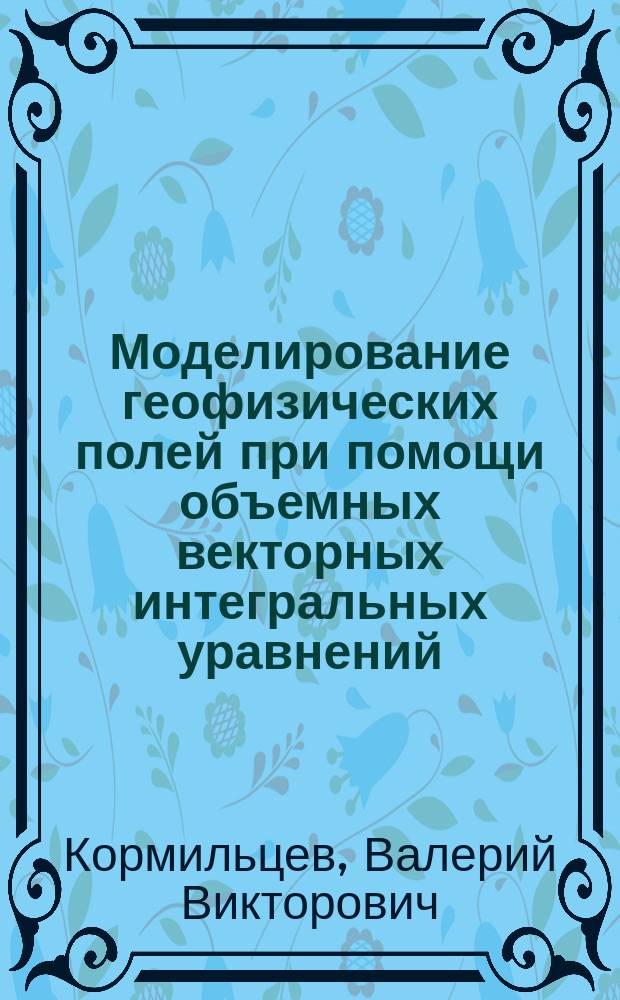 Моделирование геофизических полей при помощи объемных векторных интегральных уравнений
