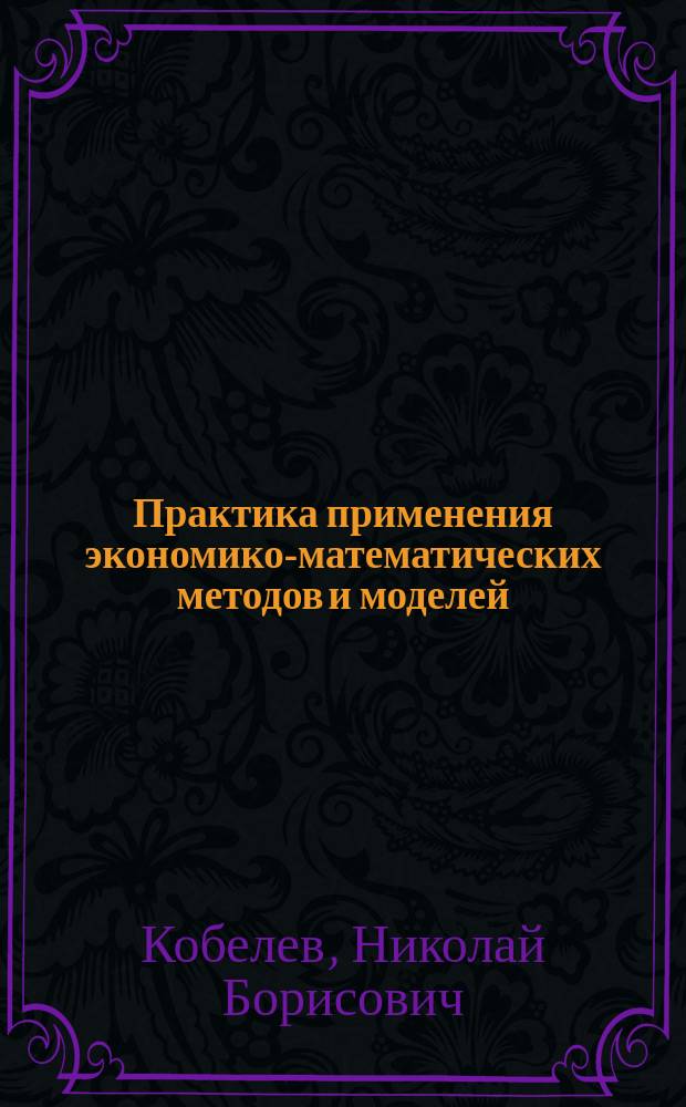 Практика применения экономико-математических методов и моделей : Учеб.-практ. пособие
