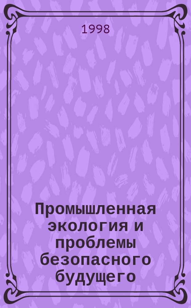 Промышленная экология и проблемы безопасного будущего : Тез. докл. регион. научно-практ. конф. (23-30 окт. 1997 г.) г. Бавлы