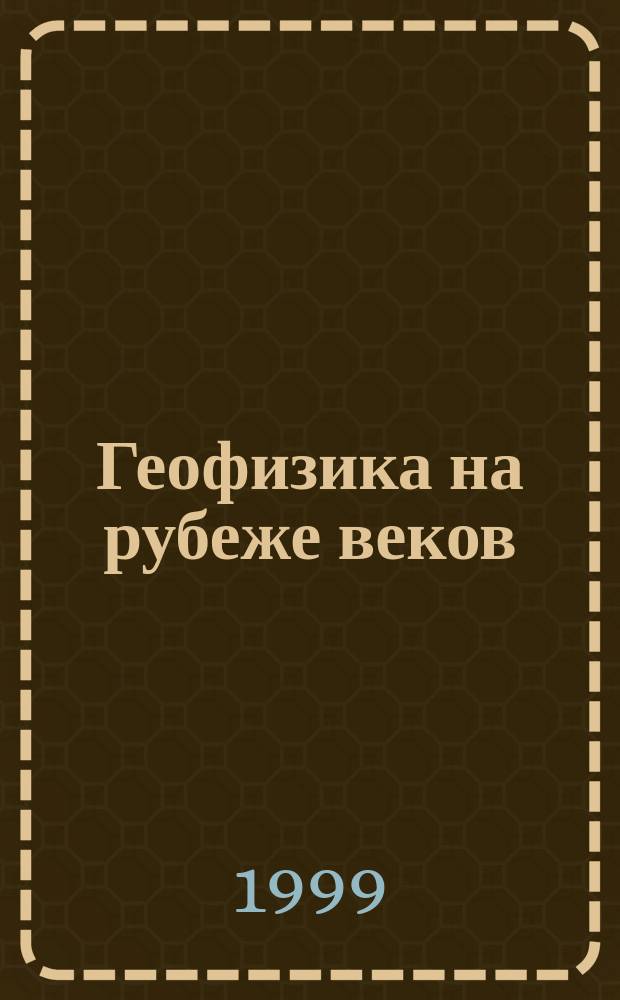 Геофизика на рубеже веков : Избр. труды ученых ОИФЗ РАН