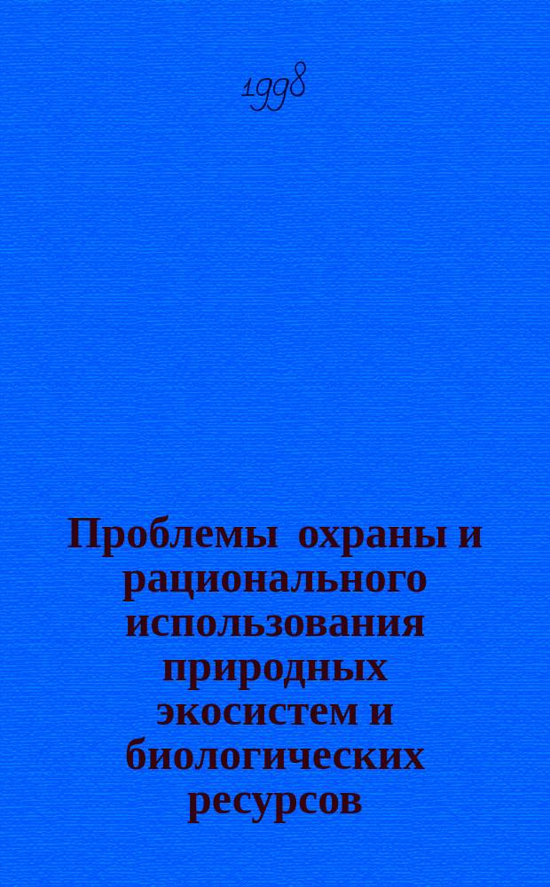 Проблемы охраны и рационального использования природных экосистем и биологических ресурсов : Материалы Всерос. науч.-практ. конф., посвящ. 125-летию И.И. Спрыгина, 18-20 мая 1998 г