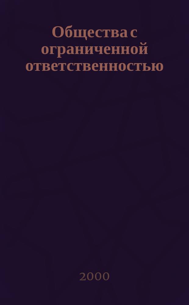 Общества с ограниченной ответственностью : Учеб.-практ. пособие