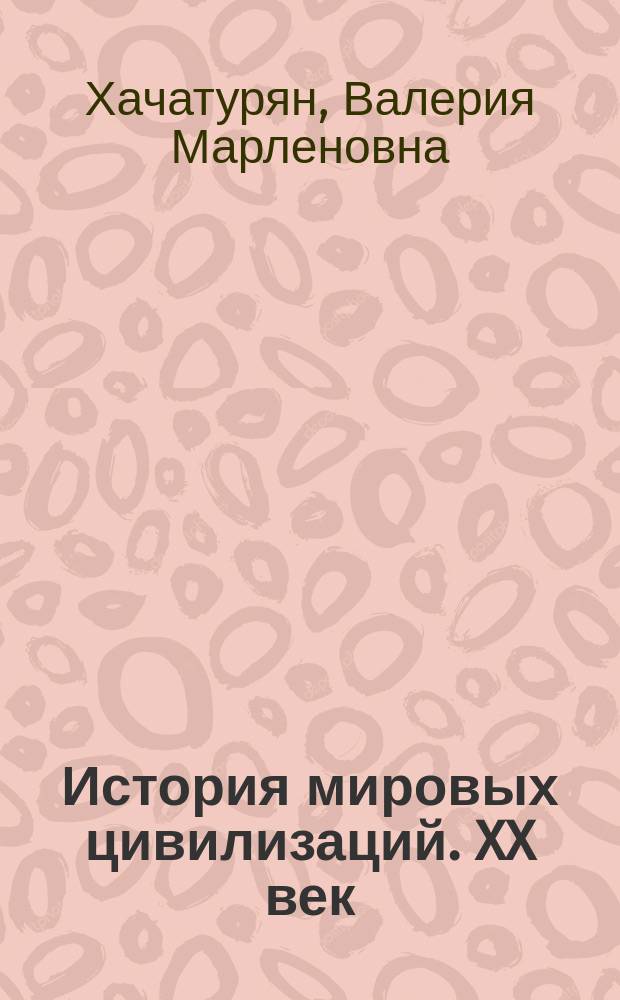 История мировых цивилизаций. XX век : Доп. материалы к учеб. " История мировых цивилизаций" : 10-11 кл. : Пособие для учащихся общеобразоват. учеб. заведений