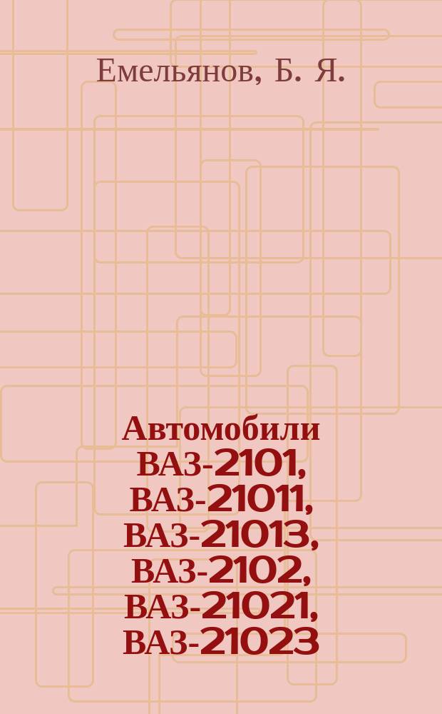 Автомобили ВАЗ-2101, ВАЗ-21011, ВАЗ-21013, ВАЗ-2102, ВАЗ-21021, ВАЗ-21023 : Руководство по ремонту