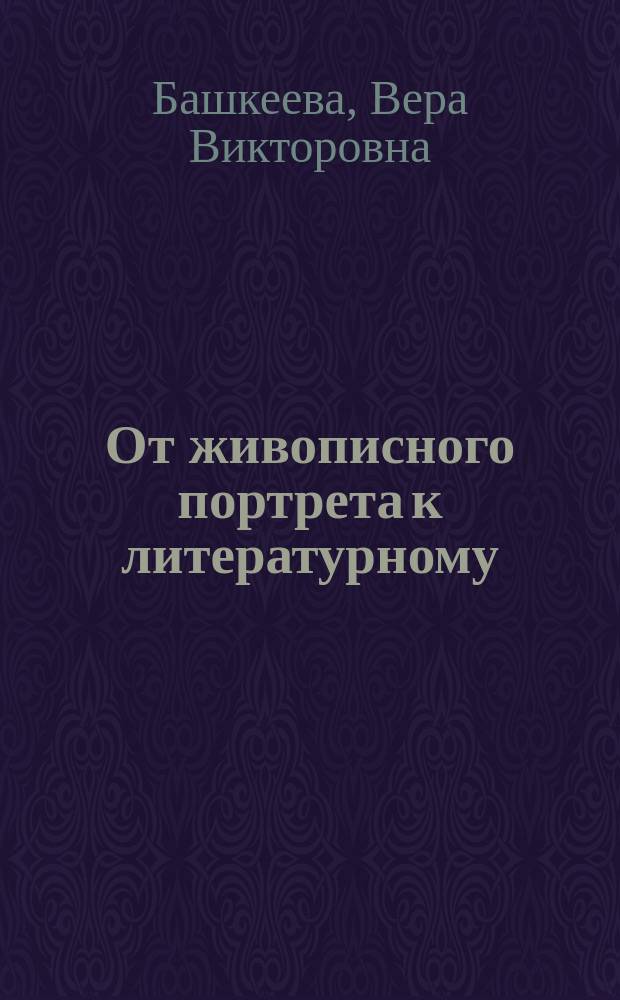 От живописного портрета к литературному : Рус. поэзия и проза конца ХVIII- первой трети ХIХ в