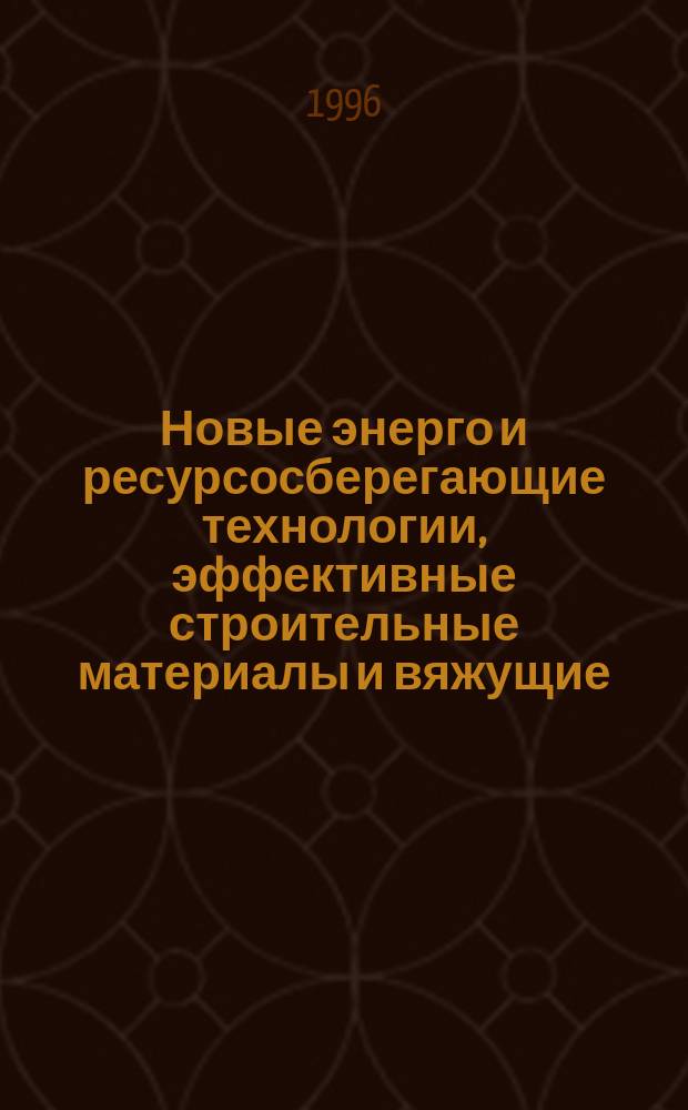 Новые энерго и ресурсосберегающие технологии, эффективные строительные материалы и вяжущие, современные инженерные системы : Сб. науч. тр