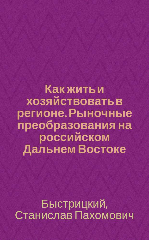 Как жить и хозяйствовать в регионе. Рыночные преобразования на российском Дальнем Востоке: противоречия, пути разрешения