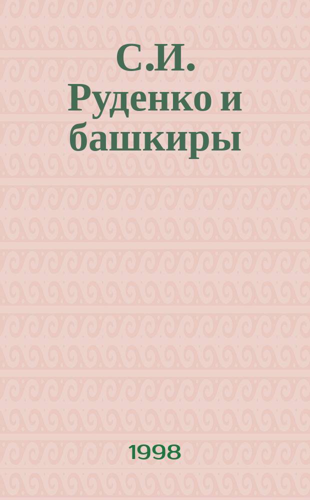 С.И. Руденко и башкиры : Сб. ст.