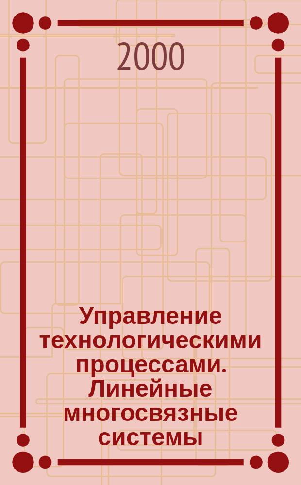 Управление технологическими процессами. Линейные многосвязные системы
