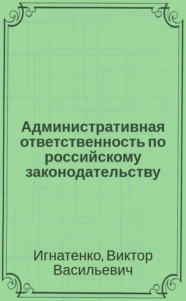 Административная ответственность по российскому законодательству : Учеб. пособие