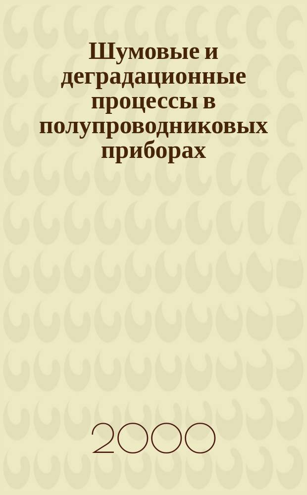 Шумовые и деградационные процессы в полупроводниковых приборах (метрология, диагностика, технология) = Noise and degradation processes in semiconductor devices (metrology, diagnostics, technology) : Материалы докл. междунар. науч.-техн. семинара (Москва, 29 нояб.-3 дек. 1999 г.)