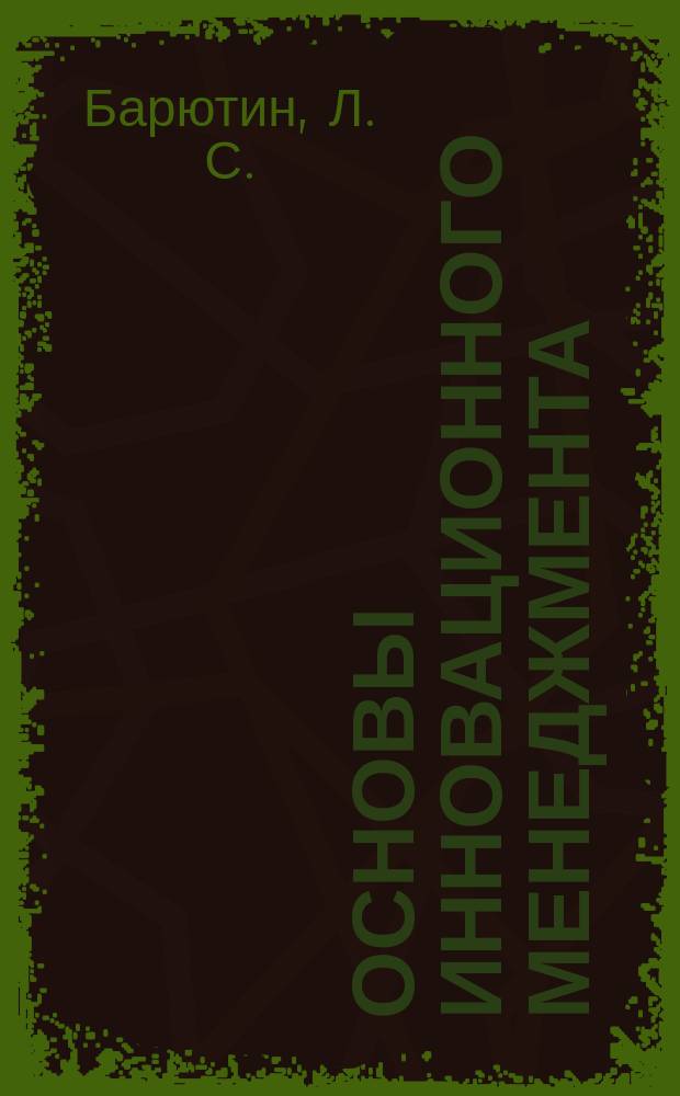 Основы инновационного менеджмента : Теория и практика : Учеб. пособие для студентов вузов, обучающихся по экон. спец. и направлениям