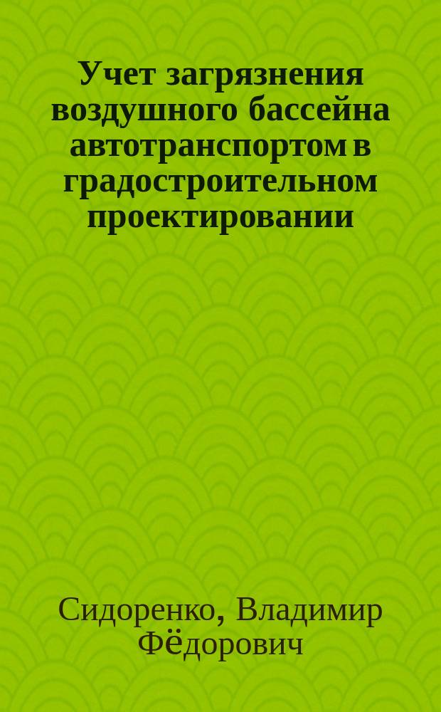Учет загрязнения воздушного бассейна автотранспортом в градостроительном проектировании : Учеб. пособие