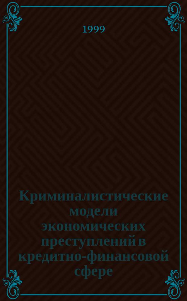 Криминалистические модели экономических преступлений в кредитно-финансовой сфере