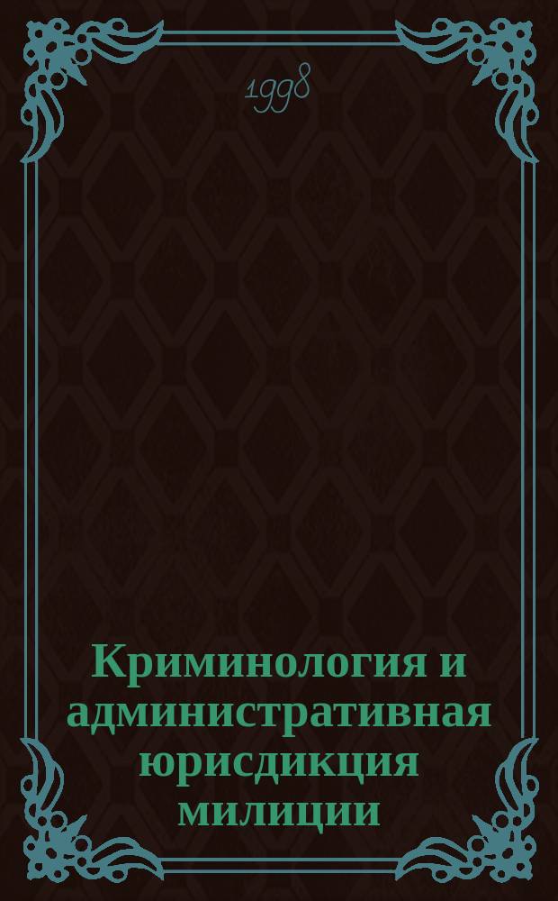 Криминология и административная юрисдикция милиции = Criminology and administrative jurisdiction of militia : Учеб. пособие для студентов вузов, обучающихся по юрид. специальностям