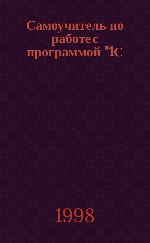 Самоучитель по работе с программой "1С: Бухгалтерия" : Для пользователей локал. и сетевых версий: 5.0 и Проф-2.0 для DOS, 6.0 и Проф-6.0 для Windows и Windows 95