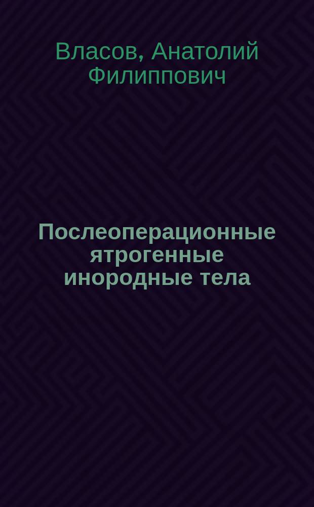 Послеоперационные ятрогенные инородные тела (Corpus olienum) : Ошибки, опасности и осложнения в хирургии