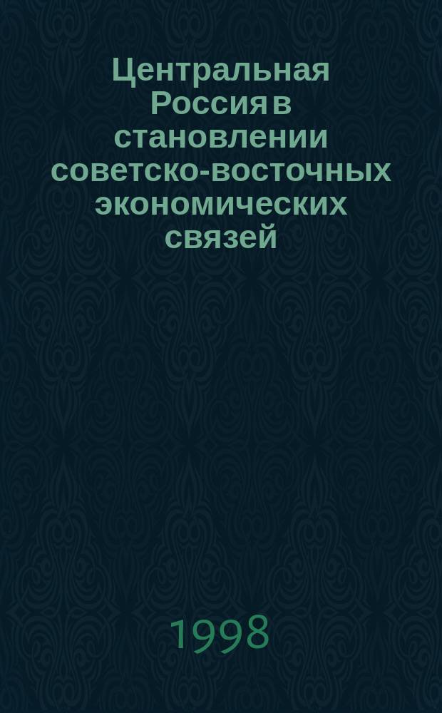 Центральная Россия в становлении советско-восточных экономических связей (1917-1925 гг.) : Учеб. пособие для вузов