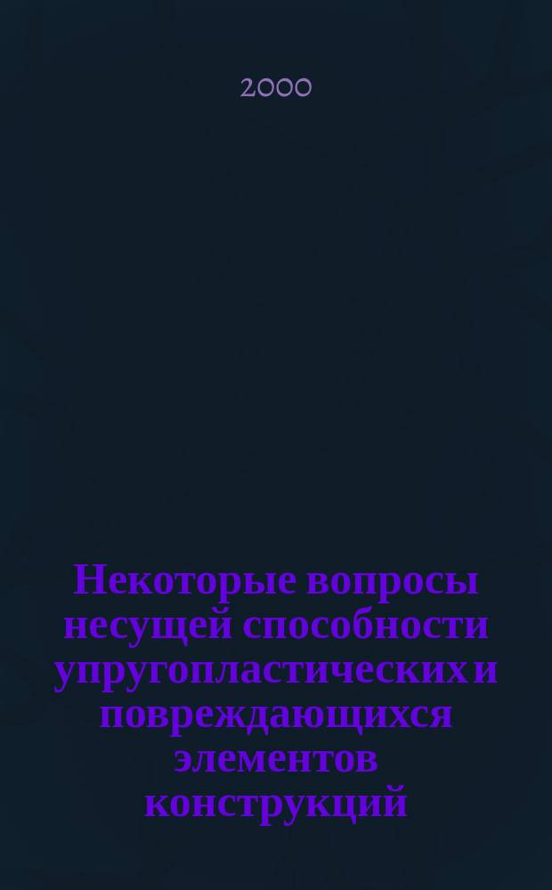 Некоторые вопросы несущей способности упругопластических и повреждающихся элементов конструкций