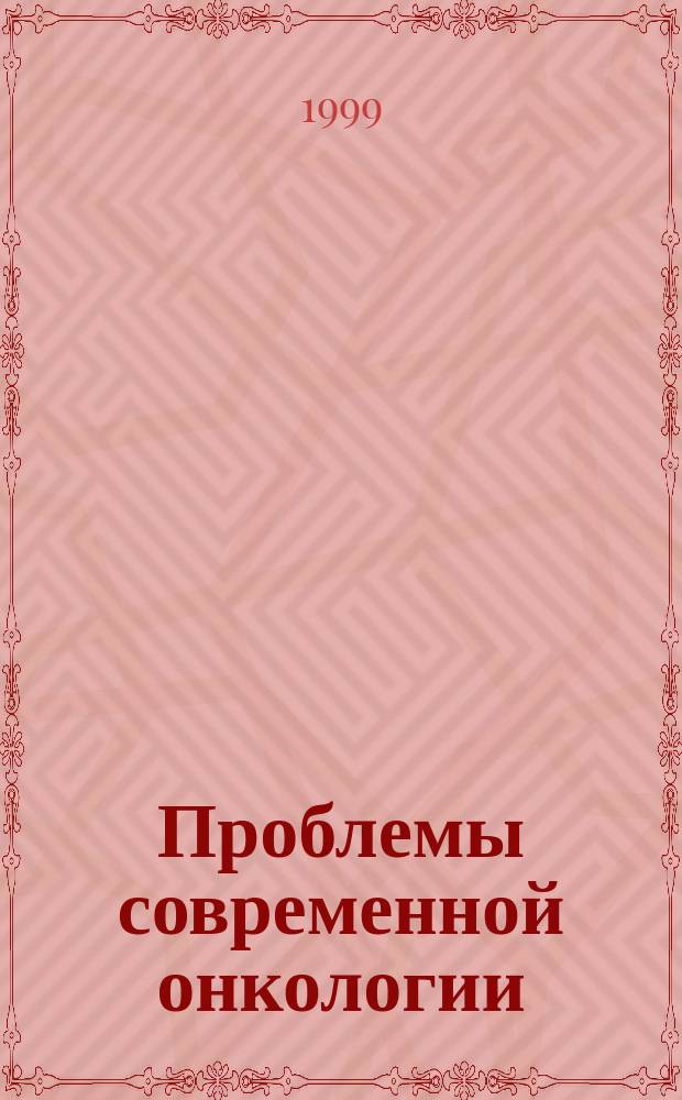 Проблемы современной онкологии : Материалы юбил. конф. НИИ онкологии Том. центра СО РАМН (29-30 июня 1999 г.)