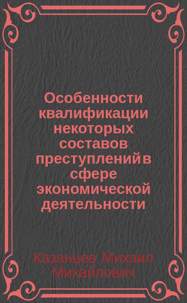 Особенности квалификации некоторых составов преступлений в сфере экономической деятельности : Учеб. пособие