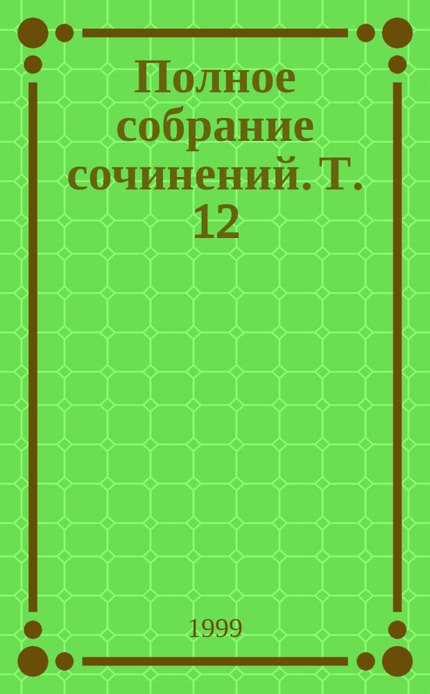 Полное собрание сочинений. Т. 12 : Слово и дело