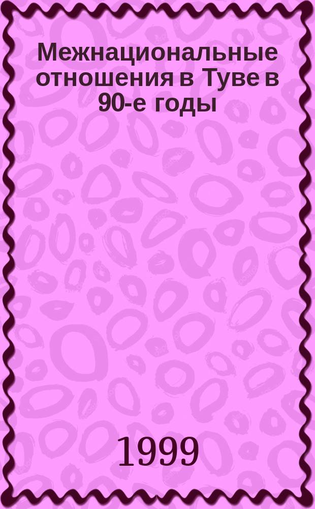 Межнациональные отношения в Туве в 90-е годы : (По материалам этносоциол. исслед.)