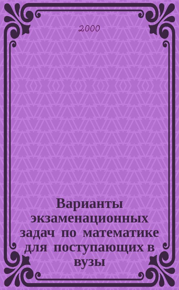 Варианты экзаменационных задач по математике для поступающих в вузы
