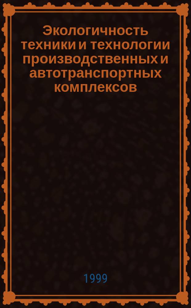 Экологичность техники и технологии производственных и автотранспортных комплексов : II межрегион. науч.-практ. конф., 18-19 нояб. 1999 г. : Материалы конф