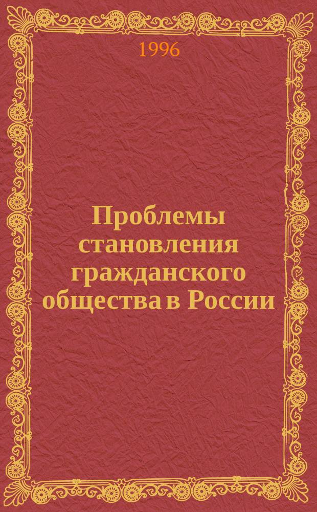 Проблемы становления гражданского общества в России : Тез. докл. и материалы науч.-практ. конф., 25-26 апр. 1996 г., г. Красноярск