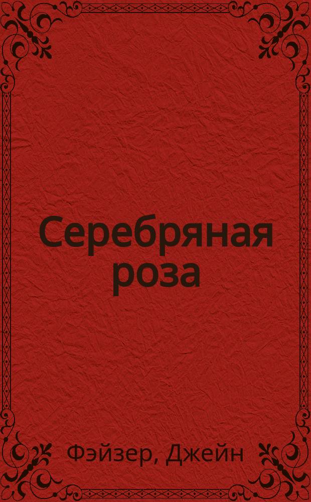 Серебряная роза : Роман