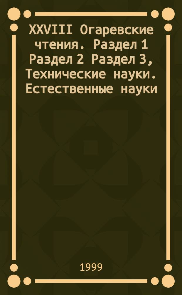 XXVIII Огаревские чтения. Раздел 1 Раздел 2 Раздел 3, Технические науки. Естественные науки. Сельскохозяйственные науки : Материалы науч. конф. 6-10 дек. 1999 г.