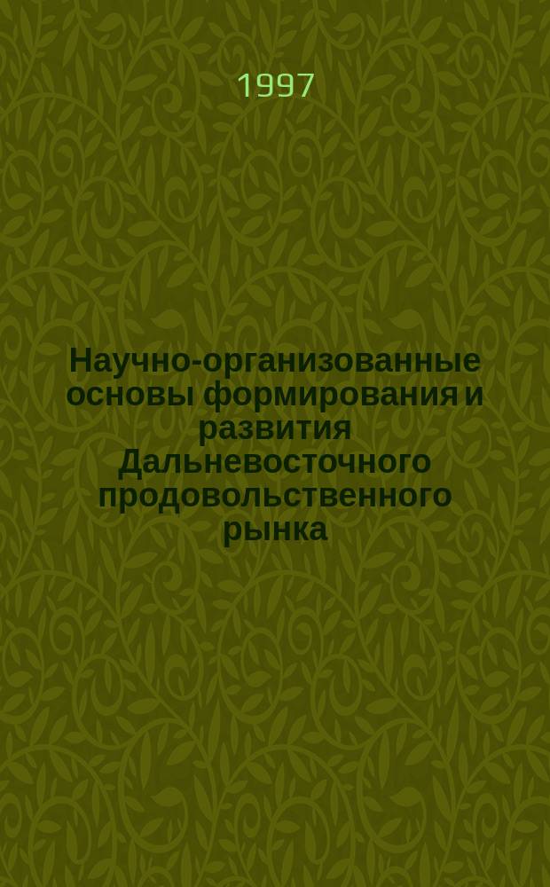 Научно-организованные основы формирования и развития Дальневосточного продовольственного рынка. Ч. 1