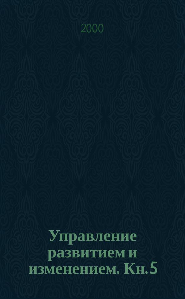 Управление развитием и изменением. Кн. 5 : Развитие навыков: развитие персонала