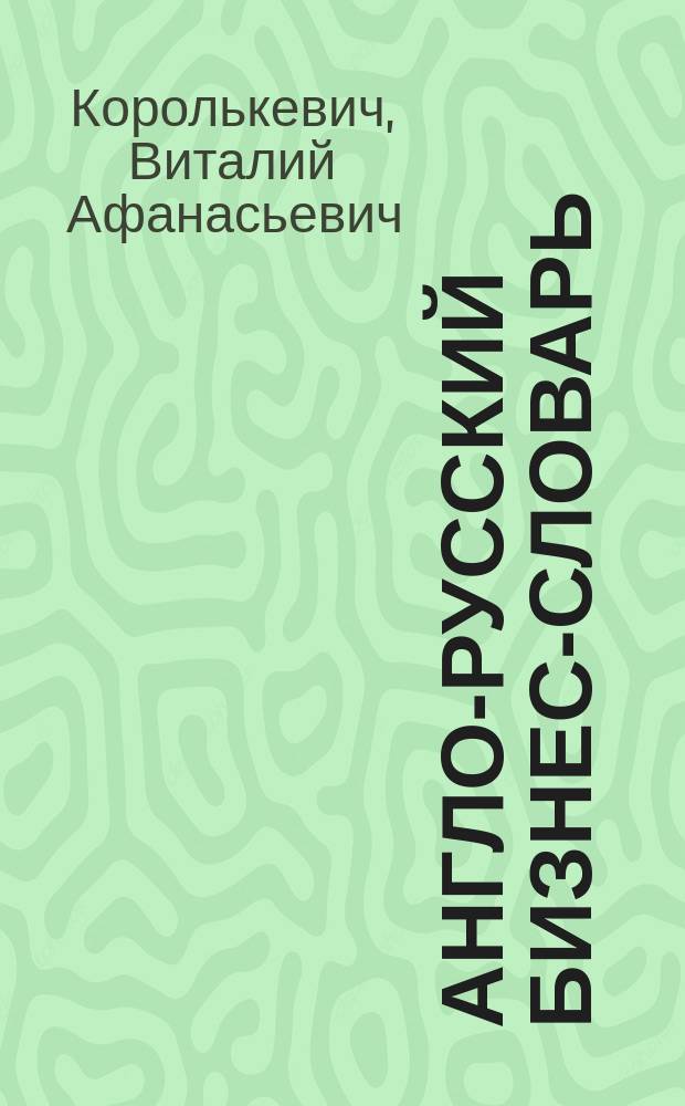 Англо-русский бизнес-словарь = English-russian business dictionary : Более 25 тыс. ед.